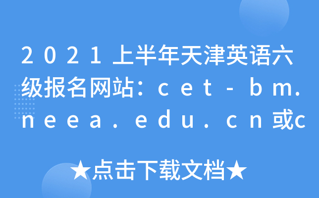 2021上半年天津英语六级报名网站：cet-bm.neea.edu.cn或cet-bm.neea.cn