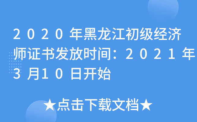 2020年黑龙江初级经济师证书发放时间：2021年3月10日开始