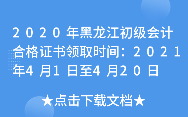 2020年黑龙江初级会计合格证书领取时间：2021年4月1日至4月20日
