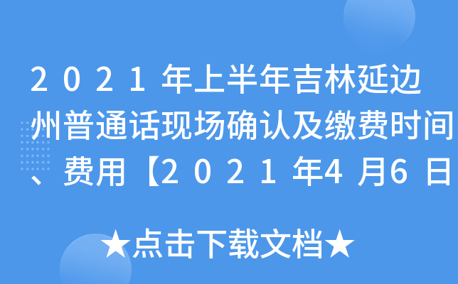 2021年上半年吉林延边州普通话现场确认及缴费时间、费用【2021年4月6日-7日】