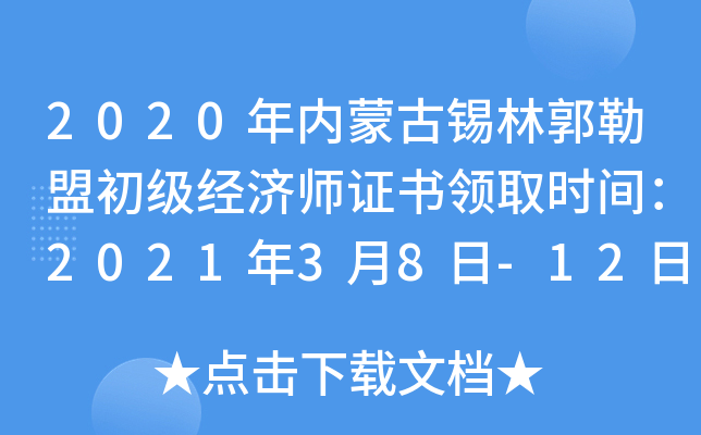 2020年内蒙古锡林郭勒盟初级经济师证书领取时间：2021年3月8日-12日