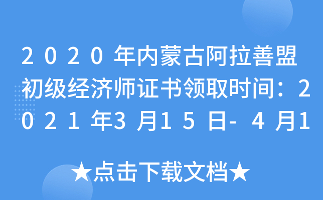 2020年内蒙古阿拉善盟初级经济师证书领取时间：2021年3月15日-4月1日