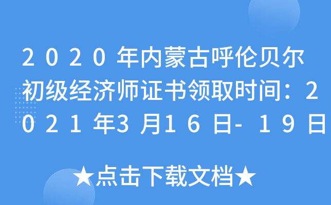 2020年内蒙古呼伦贝尔初级经济师证书领取时间：2021年3月16日-19日