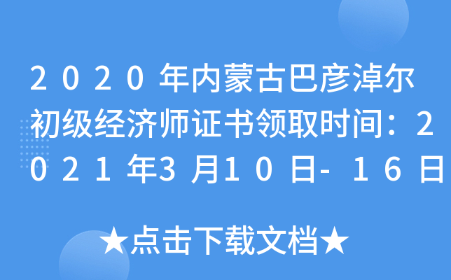 2020年内蒙古巴彦淖尔初级经济师证书领取时间：2021年3月10日-16日