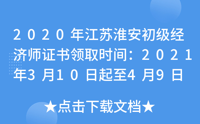 2020年江苏淮安初级经济师证书领取时间：2021年3月10日起至4月9日