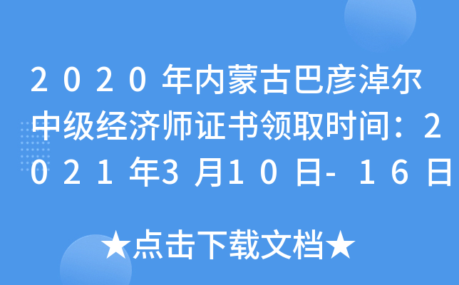 2020年内蒙古巴彦淖尔中级经济师证书领取时间：2021年3月10日-16日