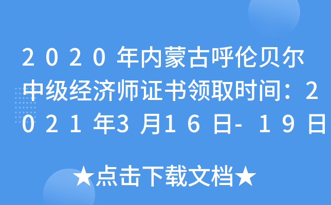 2020年内蒙古呼伦贝尔中级经济师证书领取时间：2021年3月16日-19日