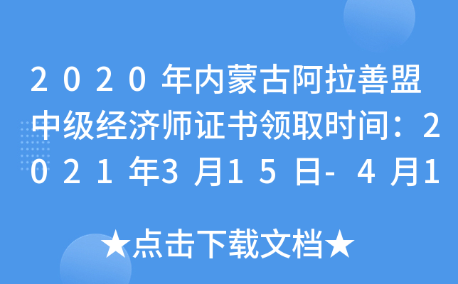 2020年内蒙古阿拉善盟中级经济师证书领取时间：2021年3月15日-4月1日