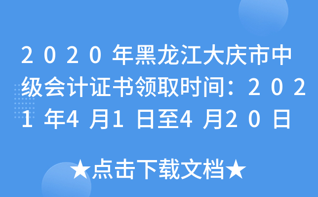 2020年黑龙江大庆市中级会计证书领取时间：2021年4月1日至4月20日