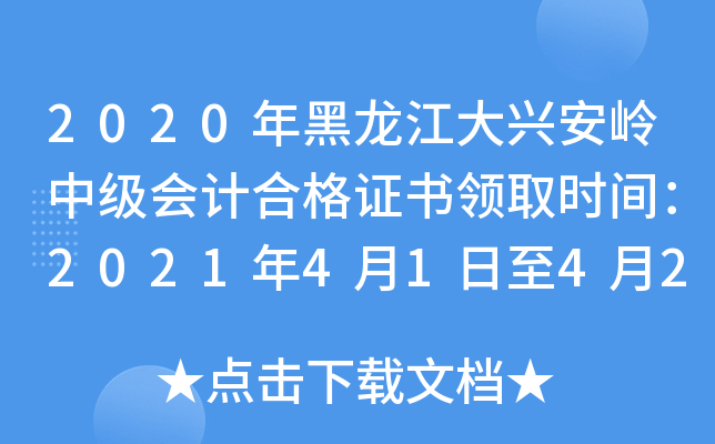 2020年黑龙江大兴安岭中级会计合格证书领取时间：2021年4月1日至4月20日
