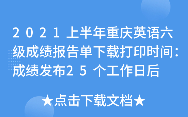 2021上半年重庆英语六级成绩报告单下载打印时间：成绩发布25个工作日后