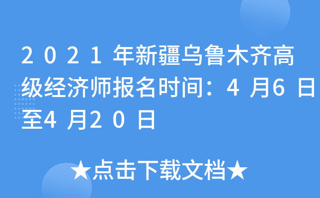 2021年新疆乌鲁木齐高级经济师报名时间：4月6日至4月20日