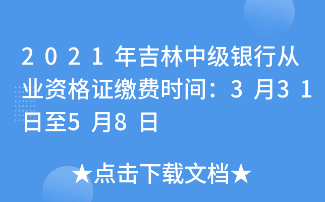 2021年吉林中级银行从业资格证缴费时间：3月31日至5月8日