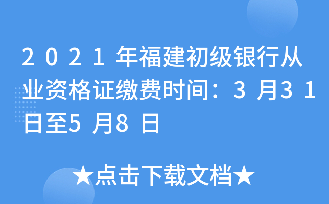 2021年福建初级银行从业资格证缴费时间：3月31日至5月8日