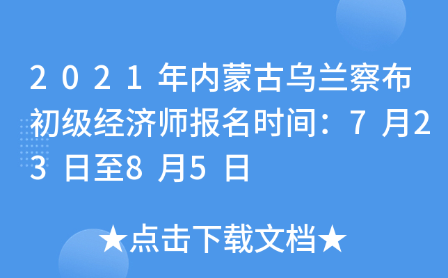 2021年内蒙古乌兰察布初级经济师报名时间：7月23日至8月5日