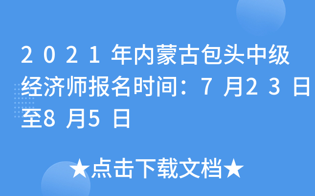 2021年内蒙古包头中级经济师报名时间：7月23日至8月5日