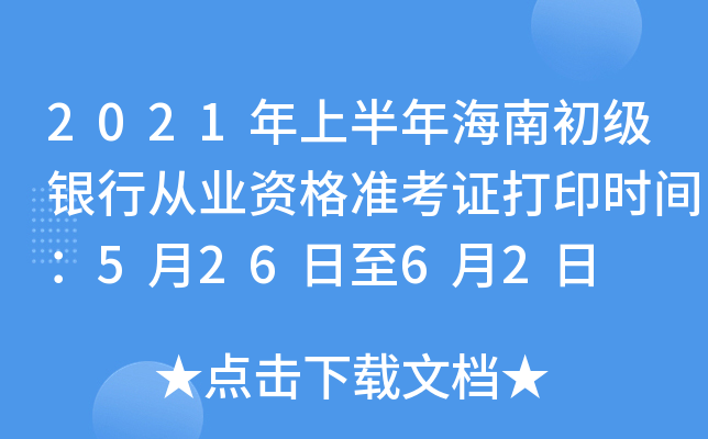 2021年上半年海南初级银行从业资格准考证打印时间：5月26日至6月2日
