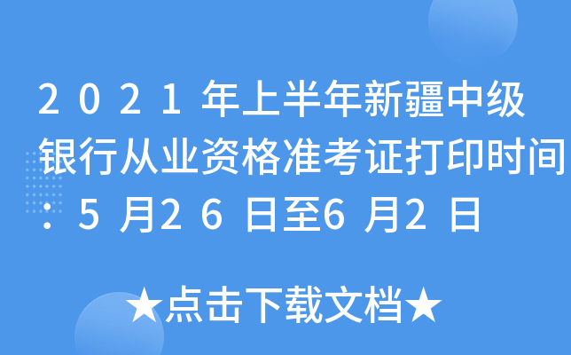 2021年上半年新疆中级银行从业资格准考证打印时间：5月26日至6月2日