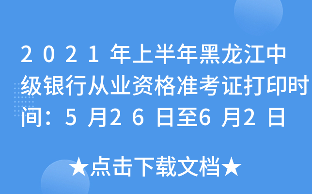 2021年上半年黑龙江中级银行从业资格准考证打印时间：5月26日至6月2日