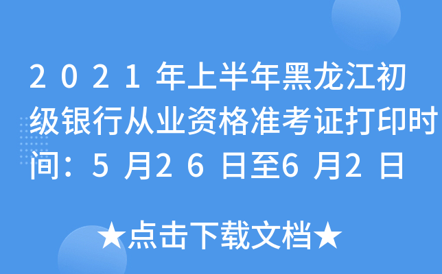 2021年上半年黑龙江初级银行从业资格准考证打印时间：5月26日至6月2日