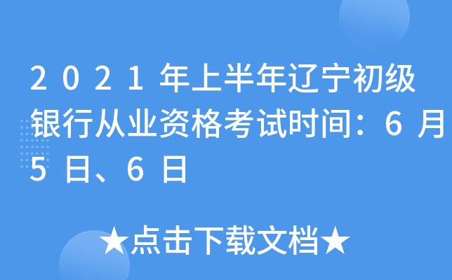 2021年上半年辽宁初级银行从业资格考试时间：6月5日、6日