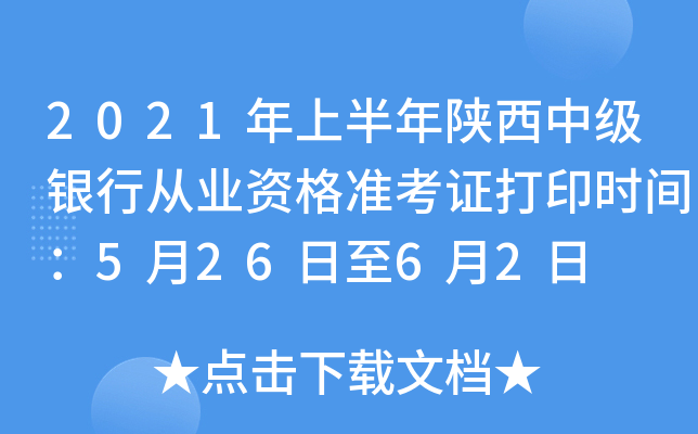 2021年上半年陕西中级银行从业资格准考证打印时间：5月26日至6月2日