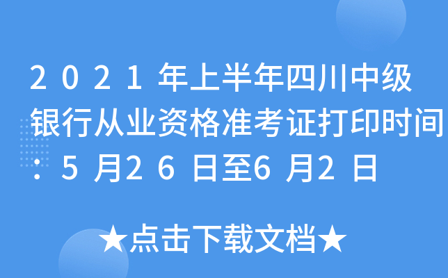 2021年上半年四川中级银行从业资格准考证打印时间：5月26日至6月2日