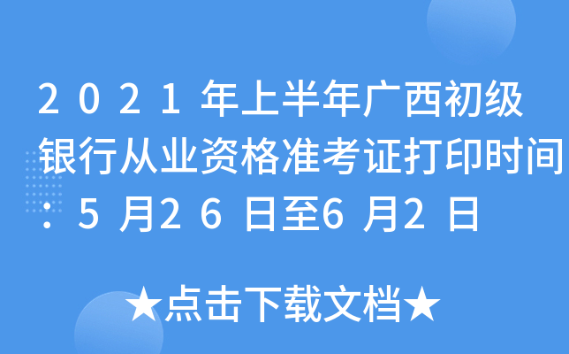 2021年上半年广西初级银行从业资格准考证打印时间：5月26日至6月2日