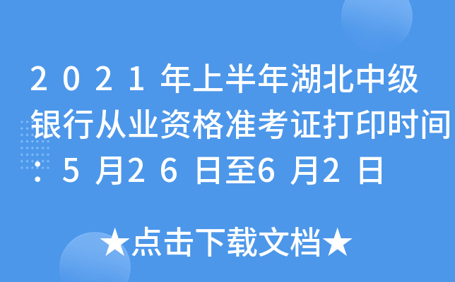 2021年上半年湖北中级银行从业资格准考证打印时间：5月26日至6月2日