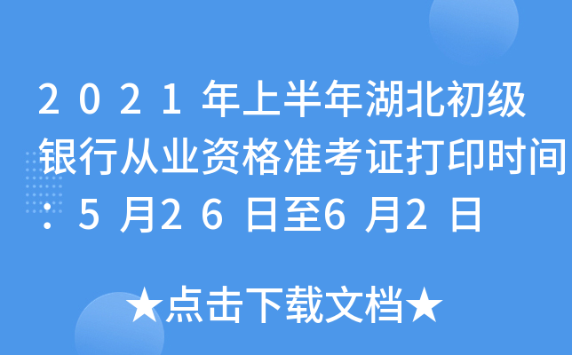 2021年上半年湖北初级银行从业资格准考证打印时间：5月26日至6月2日