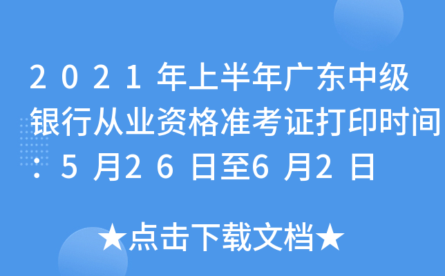 2021年上半年广东中级银行从业资格准考证打印时间：5月26日至6月2日