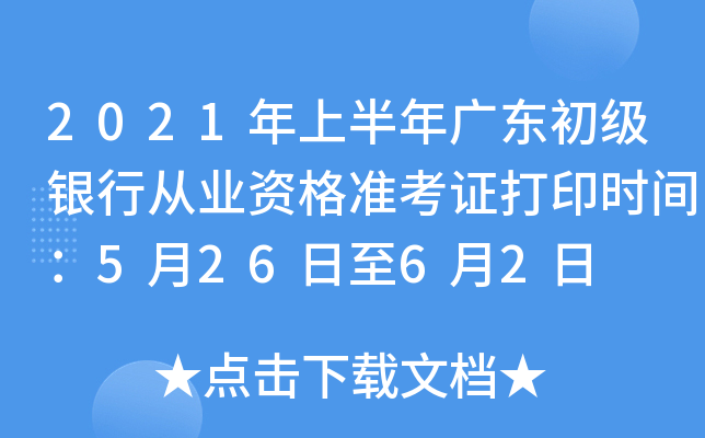 2021年上半年广东初级银行从业资格准考证打印时间：5月26日至6月2日