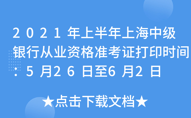 2021年上半年上海中级银行从业资格准考证打印时间：5月26日至6月2日