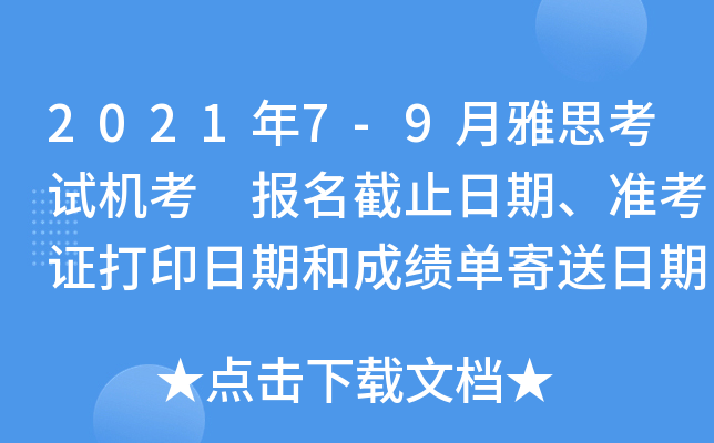 2021年7-9月雅思考试机考 报名截止日期、准考证打印日期和成绩单寄送日期