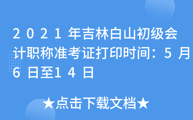 2021年吉林白山初级会计职称准考证打印时间：5月6日至14日