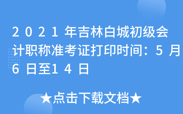 2021年吉林白城初级会计职称准考证打印时间：5月6日至14日