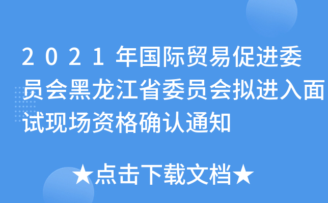 2021年国际贸易促进委员会黑龙江省委员会拟进入面试现场资格确认通知