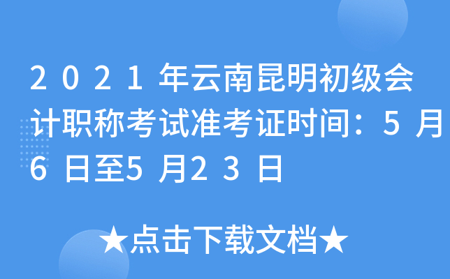 2021年云南昆明初级会计职称考试准考证时间：5月6日至5月23日