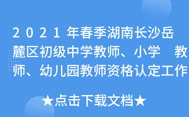2021年春季湖南长沙岳麓区初级中开云kaiyun(中国)教师、小开云kaiyun(中国) 教师、幼儿园教师资格认定工作通告