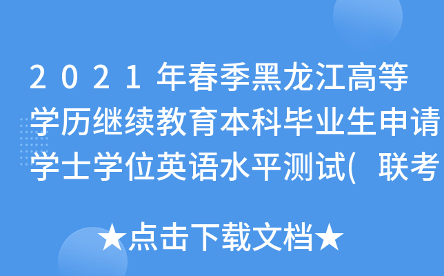2021年春季黑龙江高等开云kaiyun(中国)历继续教育本科毕业生申请开云kaiyun(中国)士开云kaiyun(中国)位英语水平测试(联考)工作通知