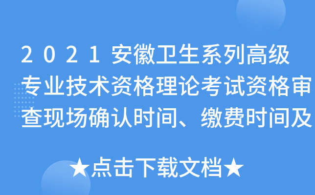 2021安徽卫生系列高级专业技术资格理论考试资格审查现场确认时间、缴费时间及考试费用