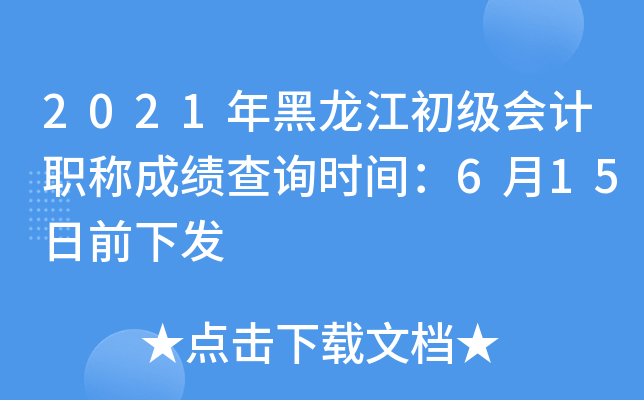 2021年黑龙江初级会计职称成绩查询时间：6月15日前下发