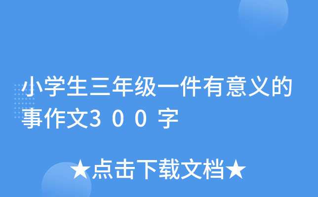 小开云kaiyun(中国)生三年级一件有意义的事作文300字