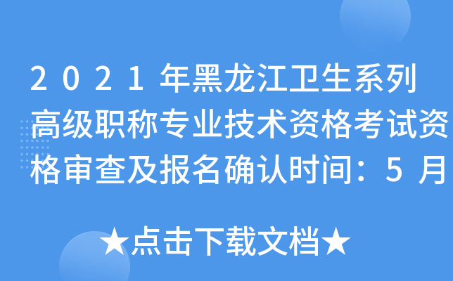 2021年黑龙江卫生系列高级职称专业技术资格考试资格审查及报名确认时间：5月31日起