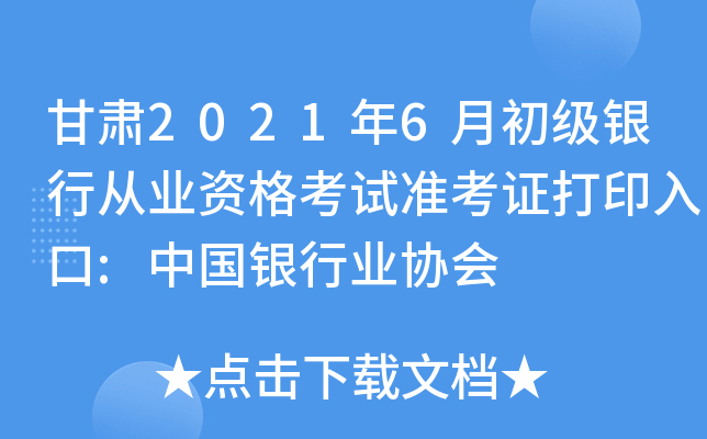甘肃2021年6月初级银行从业资格考试准考证打印入口:中国银行业协会