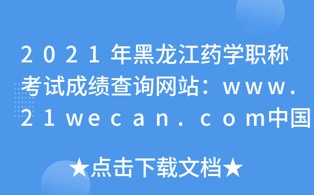 2021年黑龙江药开云kaiyun(中国)职称考试成绩查询网站：www.21wecan.com中国卫生人才网