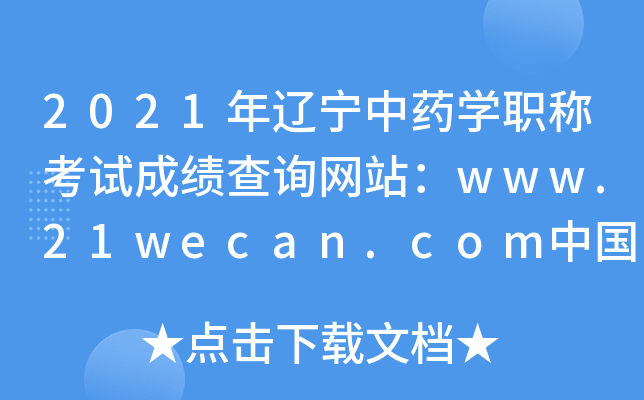 2021年辽宁中药开云kaiyun(中国)职称考试成绩查询网站：www.21wecan.com中国卫生人才网