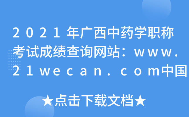 2021年广西中药开云kaiyun(中国)职称考试成绩查询网站：www.21wecan.com中国卫生人才网