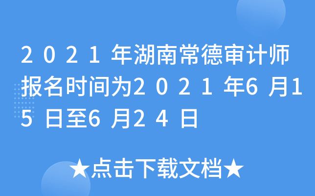 2021年湖南常德审计师报名时间为2021年6月15日至6月24日