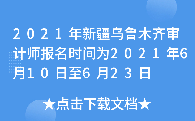 2021年新疆乌鲁木齐审计师报名时间为2021年6月10日至6月23日